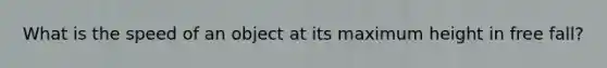 What is the speed of an object at its maximum height in free fall?