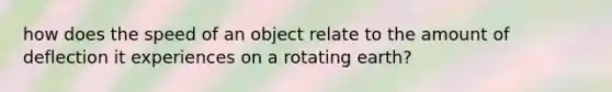 how does the speed of an object relate to the amount of deflection it experiences on a rotating earth?