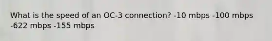 What is the speed of an OC-3 connection? -10 mbps -100 mbps -622 mbps -155 mbps