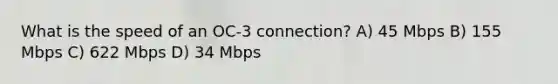 What is the speed of an OC-3 connection? A) 45 Mbps B) 155 Mbps C) 622 Mbps D) 34 Mbps