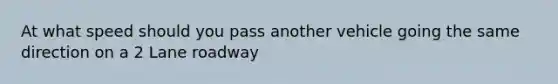 At what speed should you pass another vehicle going the same direction on a 2 Lane roadway