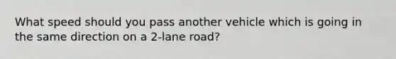 What speed should you pass another vehicle which is going in the same direction on a 2-lane road?