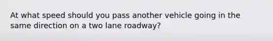 At what speed should you pass another vehicle going in the same direction on a two lane roadway?