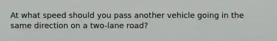 At what speed should you pass another vehicle going in the same direction on a two-lane road?