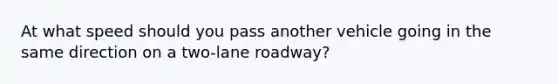 At what speed should you pass another vehicle going in the same direction on a two-lane roadway?