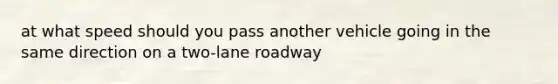 at what speed should you pass another vehicle going in the same direction on a two-lane roadway