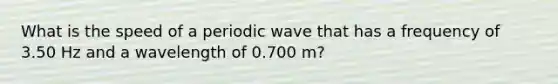 What is the speed of a periodic wave that has a frequency of 3.50 Hz and a wavelength of 0.700 m?