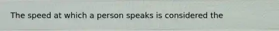 The speed at which a person speaks is considered the