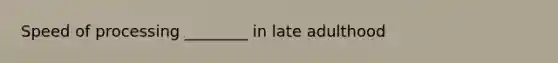 Speed of processing ________ in late adulthood