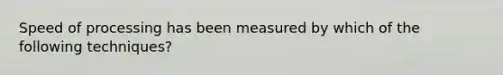 Speed of processing has been measured by which of the following techniques?