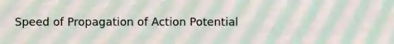 Speed of Propagation of Action Potential