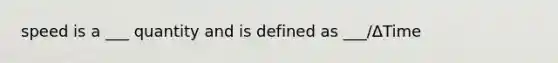 speed is a ___ quantity and is defined as ___/ΔTime