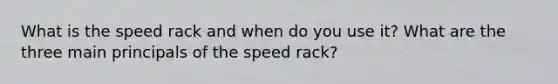 What is the speed rack and when do you use it? What are the three main principals of the speed rack?