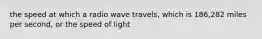 the speed at which a radio wave travels, which is 186,282 miles per second, or the speed of light