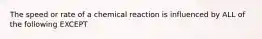 The speed or rate of a chemical reaction is influenced by ALL of the following EXCEPT