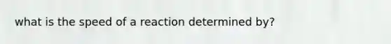 what is the speed of a reaction determined by?