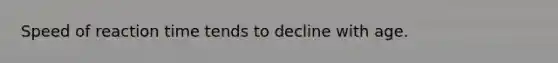 Speed of reaction time tends to decline with age.