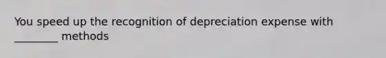 You speed up the recognition of depreciation expense with ________ methods