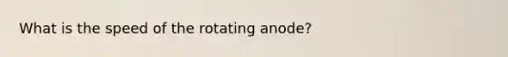 What is the speed of the rotating anode?