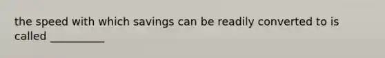 the speed with which savings can be readily converted to is called __________