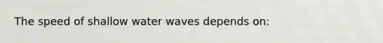 The speed of shallow water waves depends on: