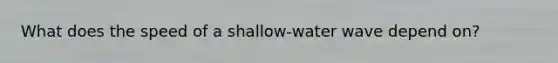 What does the speed of a shallow-water wave depend on?