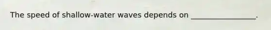 The speed of shallow-water waves depends on _________________.