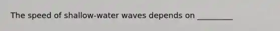 The speed of shallow-water waves depends on _________