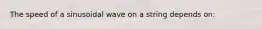 The speed of a sinusoidal wave on a string depends on:
