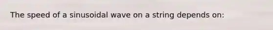 The speed of a sinusoidal wave on a string depends on:
