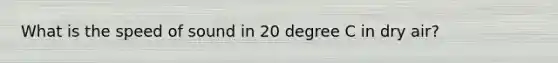 What is the speed of sound in 20 degree C in dry air?