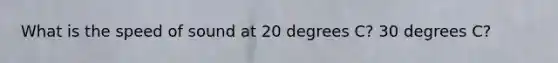 What is the speed of sound at 20 degrees C? 30 degrees C?