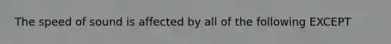 The speed of sound is affected by all of the following EXCEPT