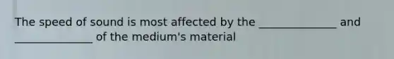 The speed of sound is most affected by the ______________ and ______________ of the medium's material