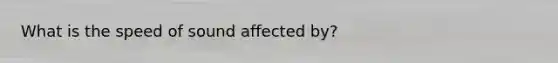 What is the speed of sound affected by?