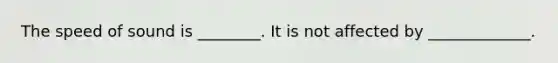 The speed of sound is ________. It is not affected by _____________.