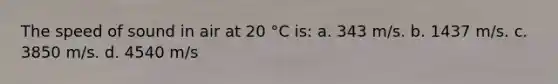 The speed of sound in air at 20 °C is: a. 343 m/s. b. 1437 m/s. c. 3850 m/s. d. 4540 m/s