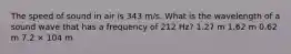 The speed of sound in air is 343 m/s. What is the wavelength of a sound wave that has a frequency of 212 Hz? 1.27 m 1.62 m 0.62 m 7.2 × 104 m