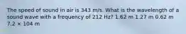 The speed of sound in air is 343 m/s. What is the wavelength of a sound wave with a frequency of 212 Hz? 1.62 m 1.27 m 0.62 m 7.2 × 104 m