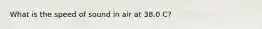 What is the speed of sound in air at 38.0 C?