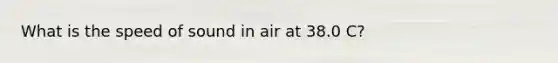 What is the speed of sound in air at 38.0 C?