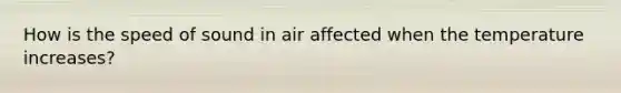 How is the speed of sound in air affected when the temperature increases?