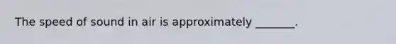 The speed of sound in air is approximately _______.