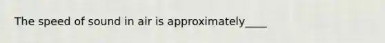 The speed of sound in air is approximately____