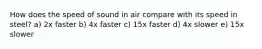 How does the speed of sound in air compare with its speed in steel? a) 2x faster b) 4x faster c) 15x faster d) 4x slower e) 15x slower