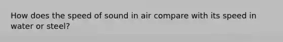 How does the speed of sound in air compare with its speed in water or steel?