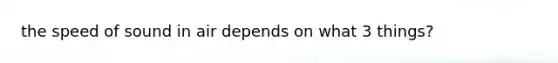 the speed of sound in air depends on what 3 things?