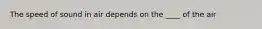 The speed of sound in air depends on the ____ of the air