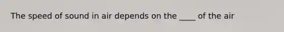 The speed of sound in air depends on the ____ of the air