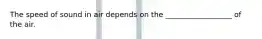 The speed of sound in air depends on the __________________ of the air.